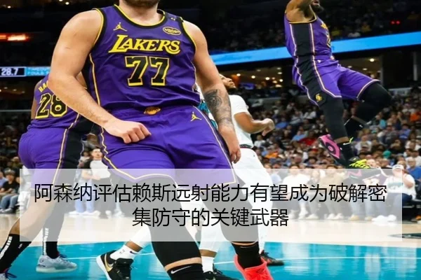 阿森纳评估赖斯远射能力有望成为破解密集防守的关键武器