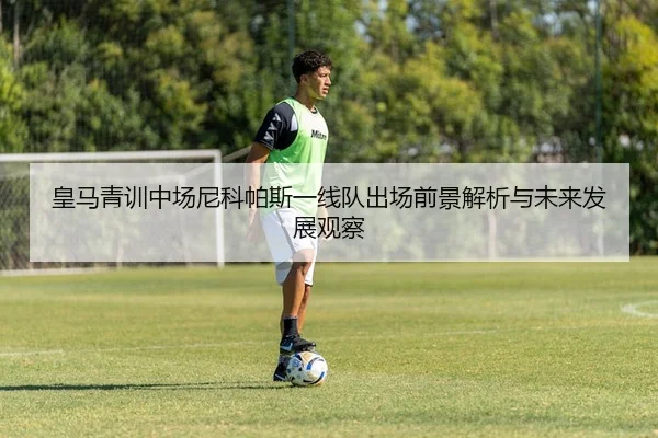 皇马青训中场尼科帕斯一线队出场前景解析与未来发展观察