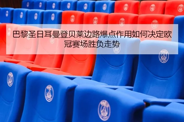 巴黎圣日耳曼登贝莱边路爆点作用如何决定欧冠赛场胜负走势（kaiyun）