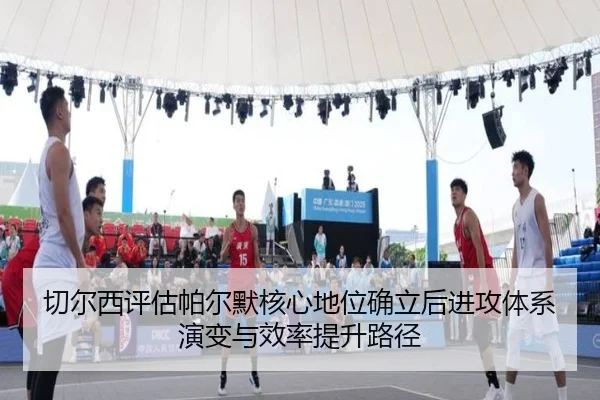 切尔西评估帕尔默核心地位确立后进攻体系演变与效率提升路径 | kaiyun
