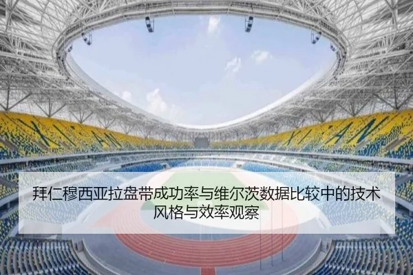 拜仁穆西亚拉盘带成功率与维尔茨数据比较中的技术风格与效率观察（kaiyun）