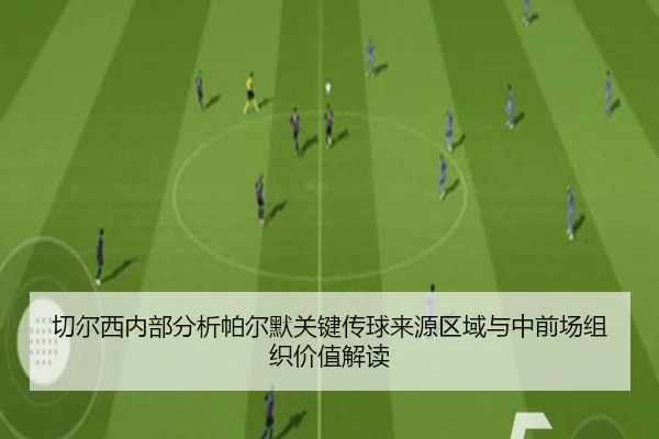 切尔西内部分析帕尔默关键传球来源区域与中前场组织价值解读 | kaiyun