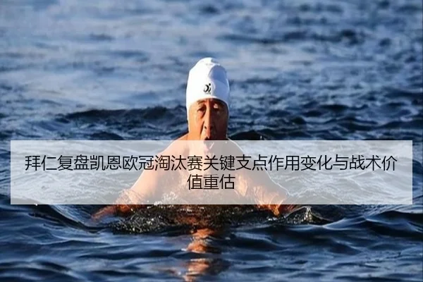 拜仁复盘凯恩欧冠淘汰赛关键支点作用变化与战术价值重估 | kaiyun